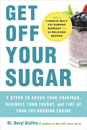Get Off Your Sugar: Burn the Fat, Crush Your Cravings, and Go From Stress Eating to Strength Eating by Dr. Daryl Gioffre