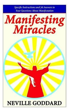 Manifesting Miracles: Specific Instructions and 36 Answers to Your Questions About Manifestation by Neville Goddard 9781503274594