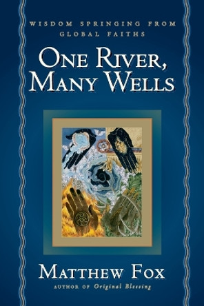 One River, Many Wells: Wisdom Springing from Global Faiths by Senior Lecturer in Classics Matthew Fox 9781585423262