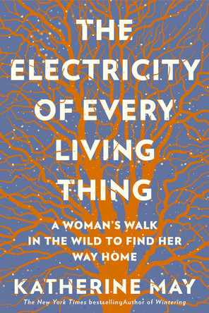 The Electricity of Every Living Thing: A Woman's Walk in the Wild to Find Her Way Home by Katherine May 9781612199603