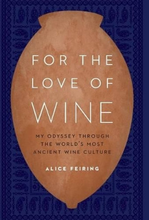 For the Love of Wine: My Odyssey Through the World's Most Ancient Wine Culture by Alice Feiring 9781612347646