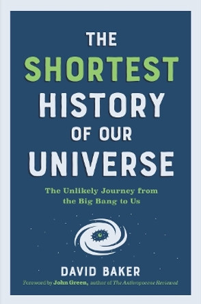 The Shortest History of Our Universe: The Unlikely Journey from the Big Bang to Us by David Baker 9781615199730