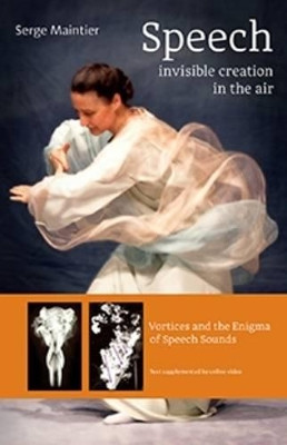Speech - Invisible Creation in the Air: Vortices and the Enigma of Speech Sounds by Serge Maintier 9781621481690