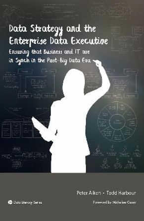 Data Strategy and the Enterprise Data Executive: Ensuring That Business and IT Are in Synch in the Post-Big Data Era by Peter Aiken 9781634622172