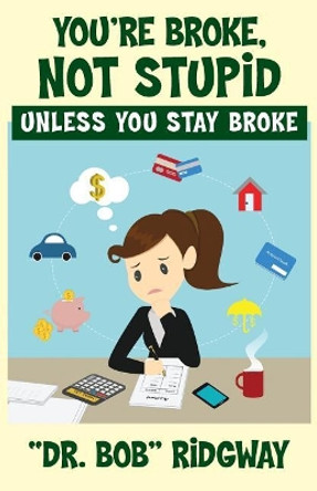 You're Broke, Not Stupid Unless You Stay Broke by Dr Bob Ridgway 9781634984638