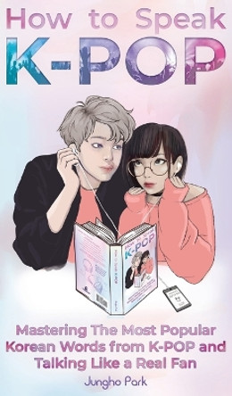 How to Speak KPOP: Mastering the Most Popular Korean Words from K-POP and Talking Like a Real Fan by Jungho Park 9781735784427