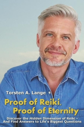 Proof of Reiki, Proof of Eternity: Discover the Hidden Dimension of Reiki - And Find Answers to Life's Biggest Questions by Torsten a Lange 9781739907709