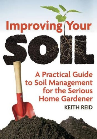 Improving Your Soil: A Practical Guide to Soil Management For the Serious Home Gardener by Keith Reid 9781770852266