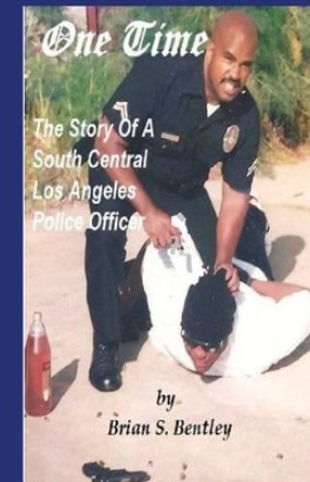 One Time: The Story of a South Central Los Angeles Police Officer by Brian S Bentley 9781890632038