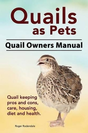 Quails as Pets. Quail Owners Manual. Quail keeping pros and cons, care, housing, diet and health. by Roger Rodendale 9781911142140