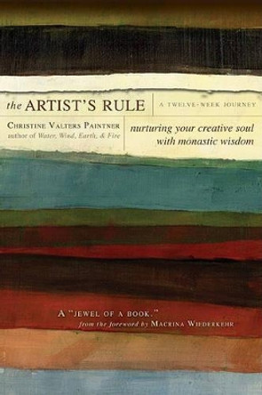 The Artist's Rule: Nurturing Your Creative Soul with Monastic Wisdom by Christine Valters Paintner 9781933495293