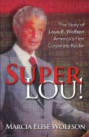 Super Lou!: The Rise, Fall, and Affirmed Redemption of Louis Wolfson, America's First Corporate Raider by Marcia Elise Wolfson 9781945390685