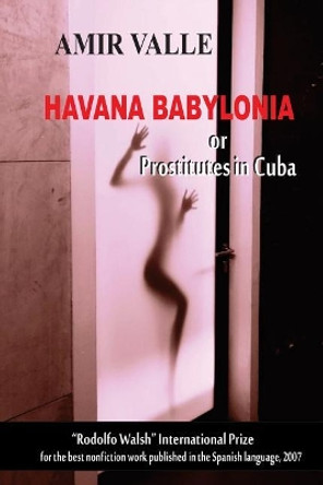 Havana Babylonia: or Prostitutes in Cuba by Amir Valle 9781981508242