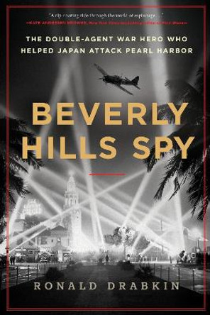 Beverly Hills Spy: The Double-Agent War Hero Who Helped Japan Attack Pearl Harbor by Ronald Drabkin 9780063310070