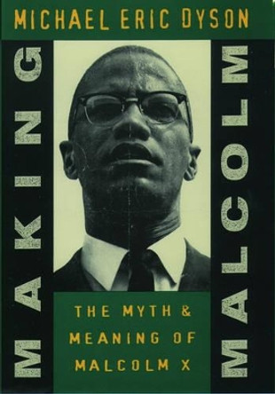 Making Malcolm: The Myth and Meaning of Malcolm X by Michael Eric Dyson 9780195102857