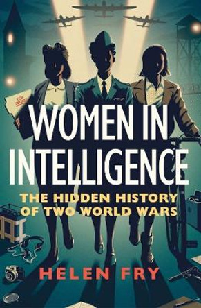 Women in Intelligence: The Hidden History of Two World Wars by Helen Fry 9780300260779