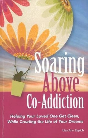 Soaring Above Co-Addiction: Helping Your Loved One Get Clean, While Creating the Life of Your Dreams by Lisa Espich 9780615359755
