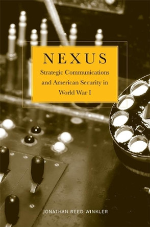 Nexus: Strategic Communications and American Security in World War I by Jonathan Reed Winkler 9780674725775