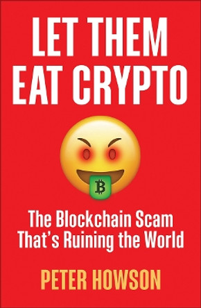 Let Them Eat Crypto: The Blockchain Scam That's Ruining the World by Peter Howson 9780745348216