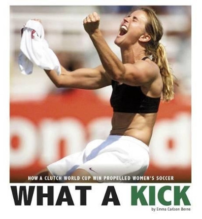 What a Kick: How a Clutch World Cup Win Propelled Women's Soccer by Berne,,Emma Carlson 9780756552930