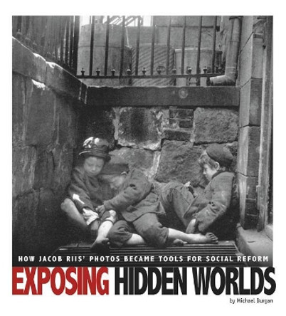 Exposing Hidden Worlds: How Jacob Riis' Photos Became Tools for Social Reform by Michael Burgan 9780756556204