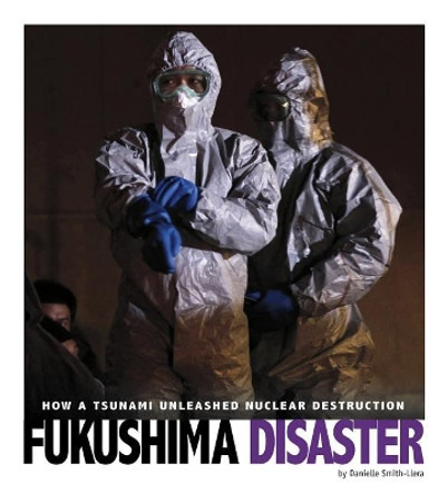 Captured Science History: Fukushima Disaster: How a Tsunami Unleashed Nuclear Destruction by Danielle Smith-Llera 9780756557423