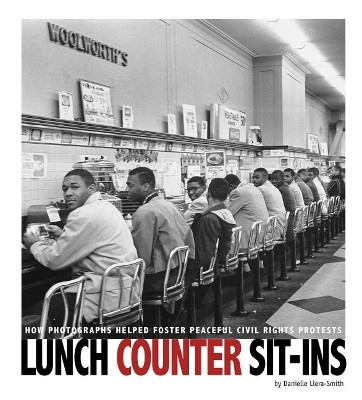 Lunch Counter Sit-Ins: How Photographs Helped Foster Peaceful Civil Rights Protests by Danielle Smith-Llera 9780756558802