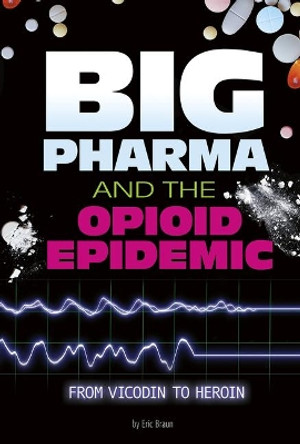 Big Pharma and the Opioid Epidemic: from Vicodin to Heroin (Informed!) by Eric Mark Braun 9780756565602