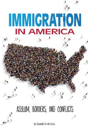 Immigration in America: Asylum, Borders, and Conflicts (Informed!) by Danielle Smith-Llera 9780756565626