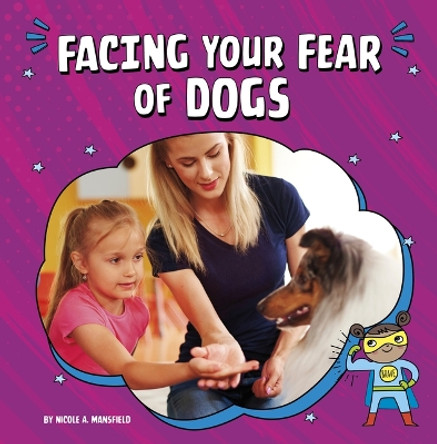 Facing Your Fear of Dogs by Nicole A Mansfield 9780756574222