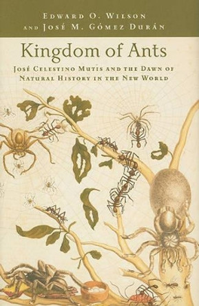 Kingdom of Ants: Jose Celestino Mutis and the Dawn of Natural History in the New World by Edward O. Wilson 9780801897856
