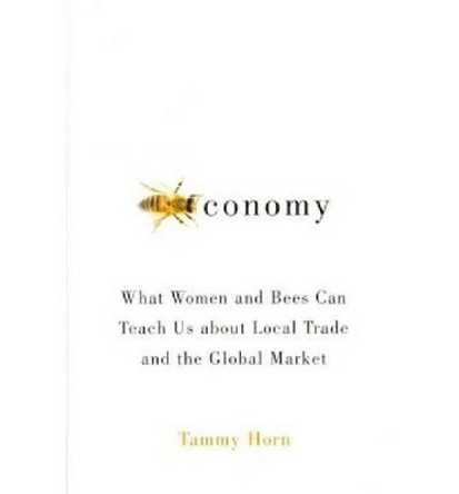 Beeconomy: What Women and Bees Can Teach Us about Local Trade and the Global Market by Tammy Horn 9780813134352