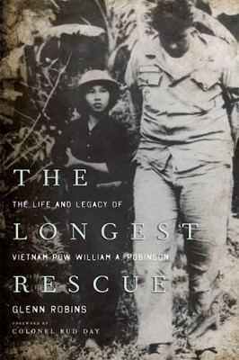 The Longest Rescue: The Life and Legacy of Vietnam POW William A. Robinson by Glenn Robins 9780813166216