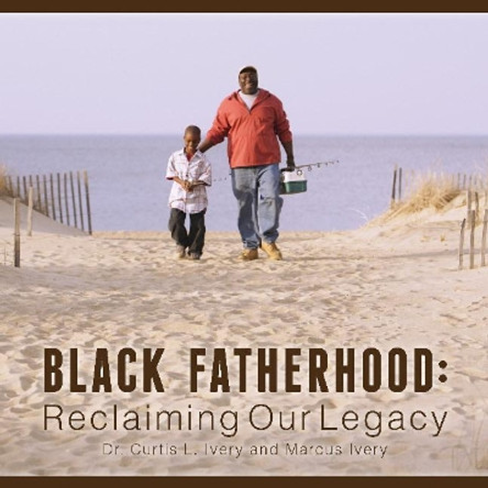 Black Fatherhood: Reclaiming Our Legacy by Dr. Curtis L. Ivery 9780825307430