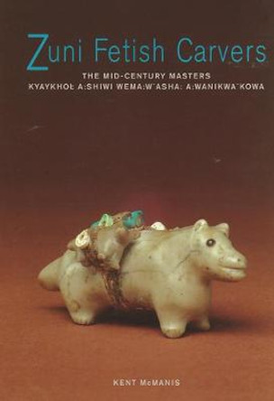 Zuni Fetish Carvers: The Mid-Century Masters by Kent McManis