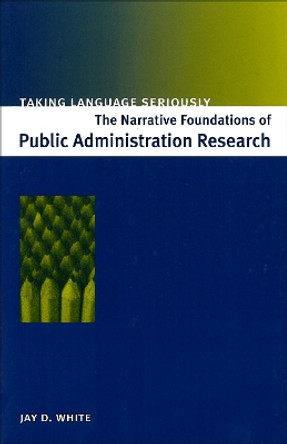 Taking Language Seriously: The Narrative Foundations of Public Administration Research by Jay D. White 9780878408788