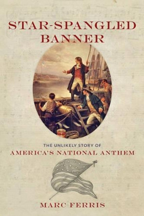 Star-Spangled Banner: The Unlikely Story of America's National Anthem by Marc Ferris 9781421415185