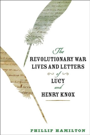 The Revolutionary War Lives and Letters of Lucy and Henry Knox by Phillip Hamilton 9781421423456