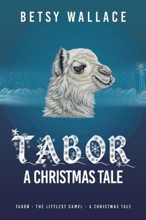 Tabor - a Christmas Tale: Tabor - the Littlest Camel - a Christmas Tale by Betsy Wallace 9781489745774