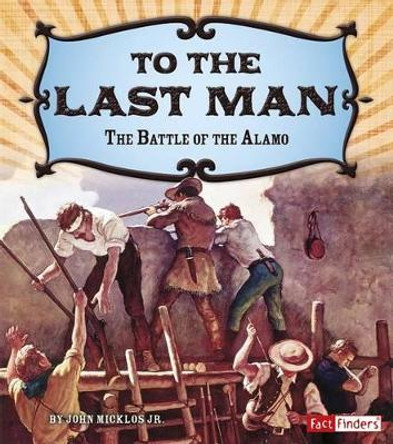 To the Last Man: the Battle of the Alamo (Adventures on the American Frontier) by John Joseph Micklos 9781491448977