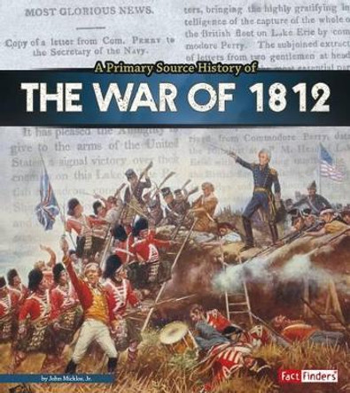 A Primary Source History of the War of 1812 by John Micklos Jr 9781491484883