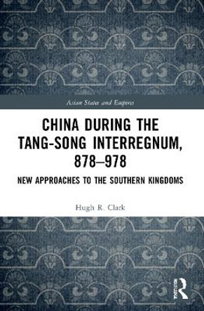 China during the Tang-Song Interregnum, 878–978: New Approaches to the Southern Kingdoms by Hugh Clark