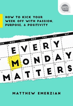 Every Monday Matters: How to Kick Your Week Off with Passion, Purpose, and Positivity by Matt Emerzian 9781492675280