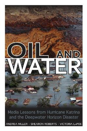 Oil and Water: Media Lessons from Hurricane Katrina and the Deepwater Horizon Disaster by Andrea Miller 9781496804648