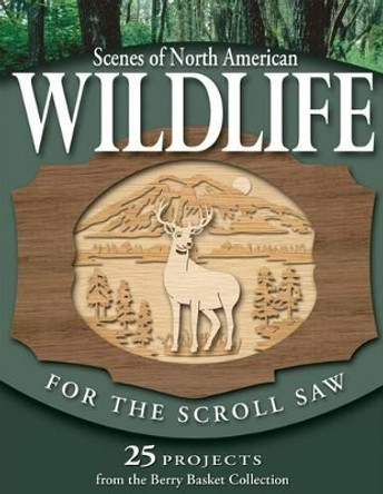 Scenes of North American Wildlife for the Scroll Saw: 25 Projects from the &quot;Berry Basket Collection&quot; by Rick & Karen Longabaugh 9781565232778