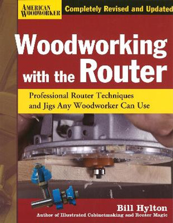 Woodworking with the Router: Professional Router Techniques and Jigs Any Woodworker Can Use by Bill Hylton 9781565234390