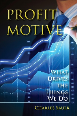 Profit Motive: What Drives the Things We Do by Charles Sauer 9781590794449
