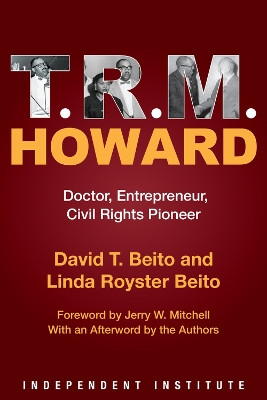 T. R. M. Howard: Doctor, Entrepreneur, Civil Rights Pioneer by David T. Beito 9781598133134