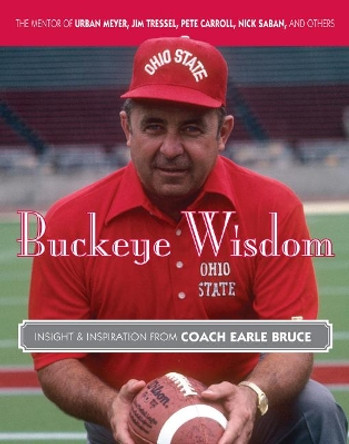 Buckeye Wisdom: Insight & Inspiration from Coach Earle Bruce by Earle Bruce 9781600788529