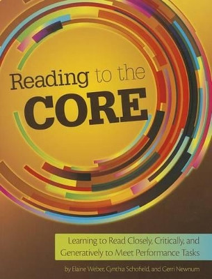 Reading to the Core: Learning to Read Closely, Critically, and Generatively to Meet Performance Tasks by Cynthia Schofield 9781625215222